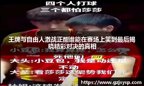 王牌与自由人激战正酣谁能在赛场上笑到最后揭晓精彩对决的真相